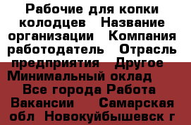 Рабочие для копки колодцев › Название организации ­ Компания-работодатель › Отрасль предприятия ­ Другое › Минимальный оклад ­ 1 - Все города Работа » Вакансии   . Самарская обл.,Новокуйбышевск г.